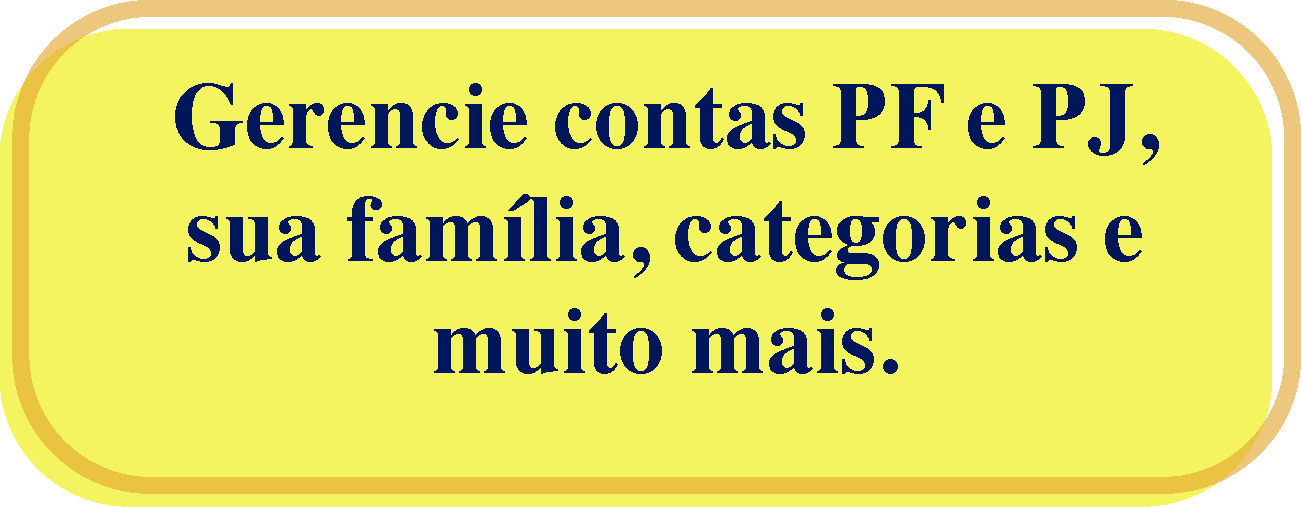 Gerencie contas PF e PJ, sua família, categorias e muito mais